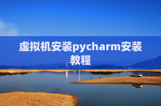 虚拟机安装pycharm安装教程 虚拟机安装pycharm安装教程